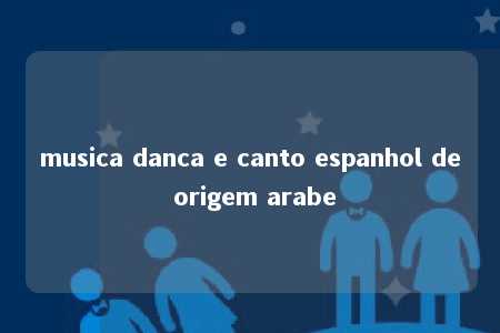 musica danca e canto espanhol de origem arabe