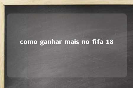 como ganhar mais no fifa 18