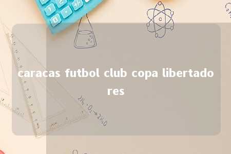 caracas futbol club copa libertadores