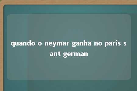 quando o neymar ganha no paris sant german