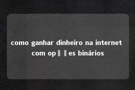 como ganhar dinheiro na internet com opções binários