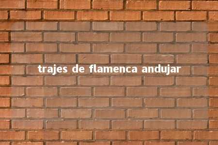 trajes de flamenca andujar