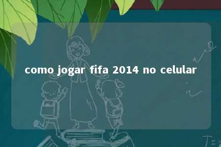 como jogar fifa 2014 no celular