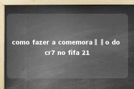 como fazer a comemoração do cr7 no fifa 21