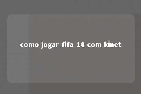 como jogar fifa 14 com kinet