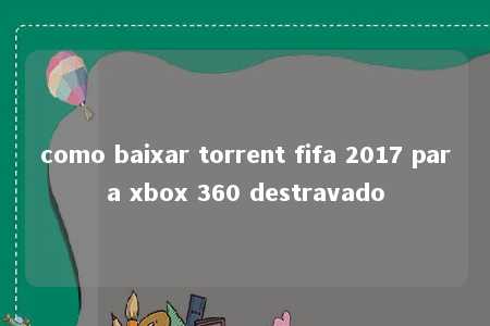 como baixar torrent fifa 2017 para xbox 360 destravado