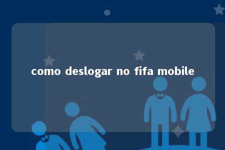 como deslogar no fifa mobile