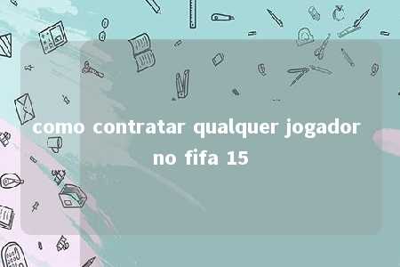 como contratar qualquer jogador no fifa 15