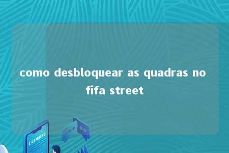 como desbloquear as quadras no fifa street