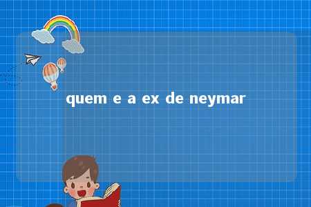 quem e a ex de neymar