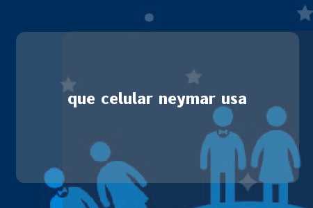 que celular neymar usa