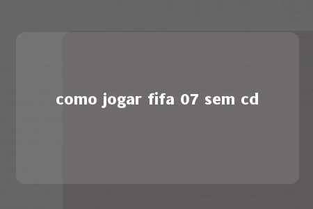 como jogar fifa 07 sem cd