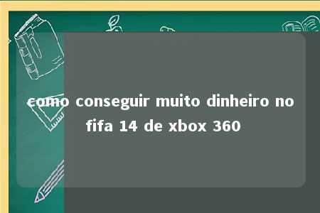 como conseguir muito dinheiro no fifa 14 de xbox 360