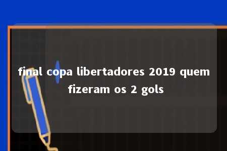 final copa libertadores 2019 quem fizeram os 2 gols