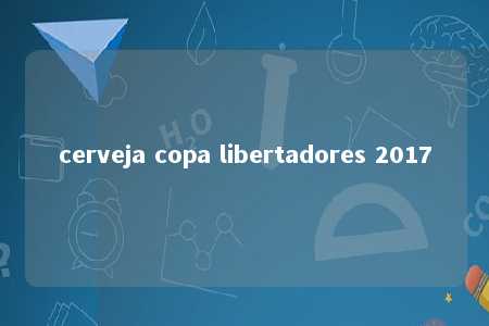 cerveja copa libertadores 2017