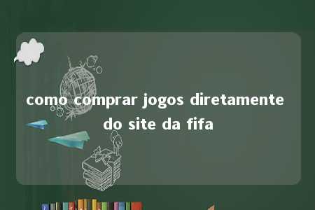 como comprar jogos diretamente do site da fifa