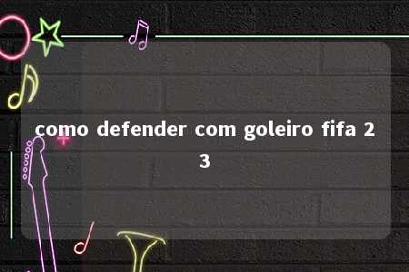 como defender com goleiro fifa 23