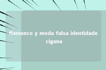 flamenco y moda falsa identidade cigana