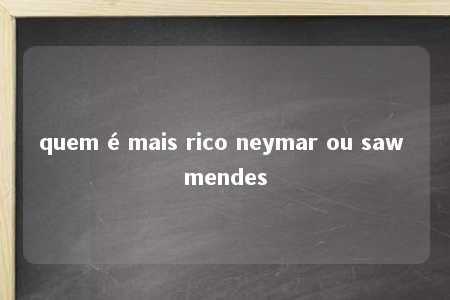 quem é mais rico neymar ou saw mendes