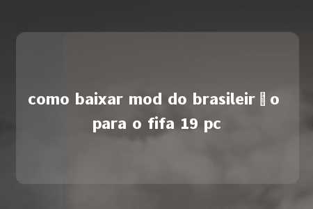 como baixar mod do brasileirão para o fifa 19 pc