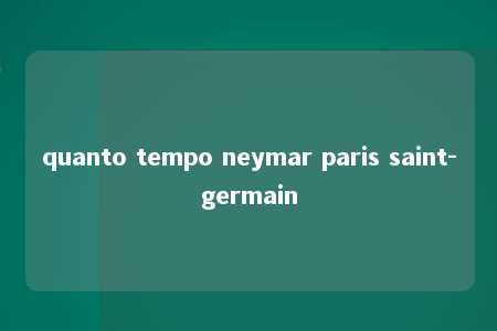 quanto tempo neymar paris saint-germain