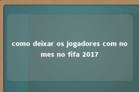 como deixar os jogadores com nomes no fifa 2017