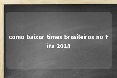 como baixar times brasileiros no fifa 2018