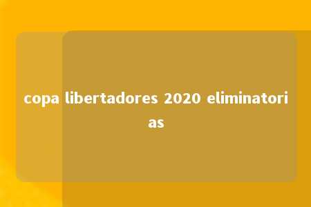 copa libertadores 2020 eliminatorias