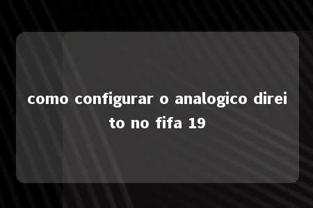 como configurar o analogico direito no fifa 19