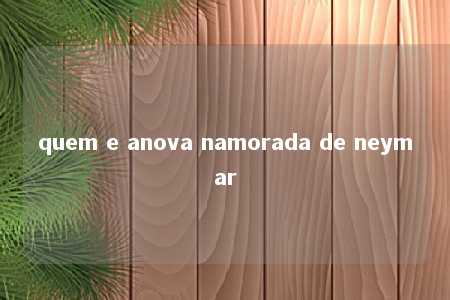 quem e anova namorada de neymar