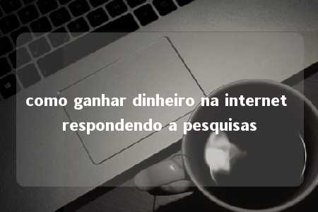 como ganhar dinheiro na internet respondendo a pesquisas