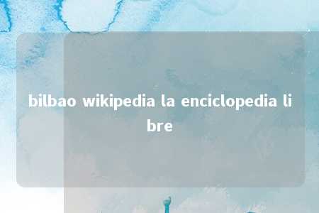 bilbao wikipedia la enciclopedia libre