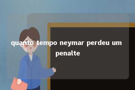 quanto tempo neymar perdeu um penalte