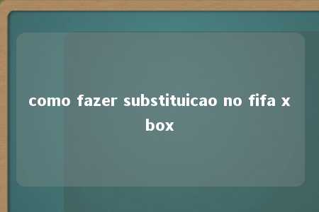 como fazer substituicao no fifa xbox