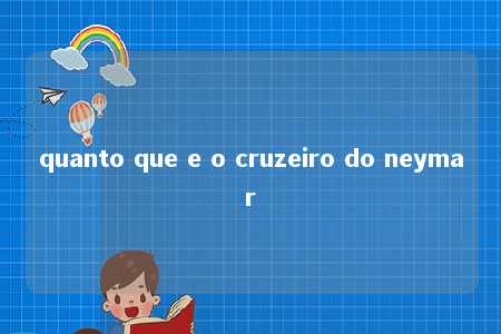 quanto que e o cruzeiro do neymar