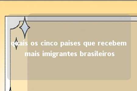 quais os cinco paises que recebem mais imigrantes brasileiros