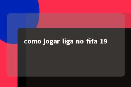 como jogar liga no fifa 19