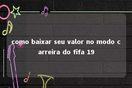 como baixar seu valor no modo carreira do fifa 19