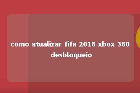 como atualizar fifa 2016 xbox 360 desbloqueio