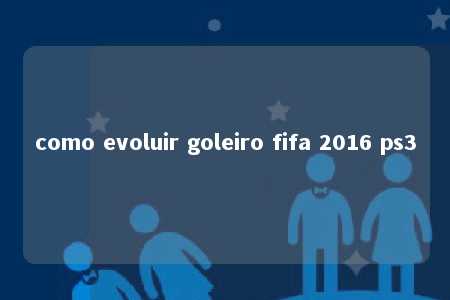 como evoluir goleiro fifa 2016 ps3