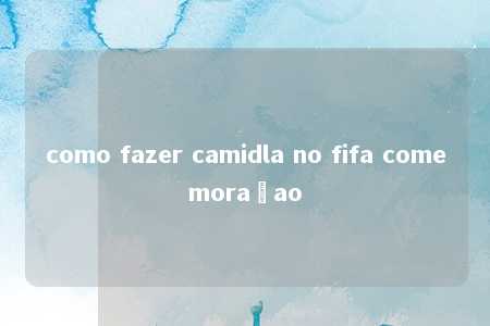 como fazer camidla no fifa comemoraçao