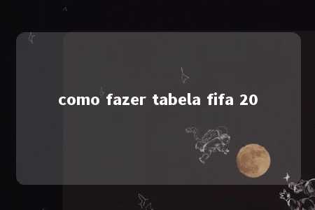 como fazer tabela fifa 20