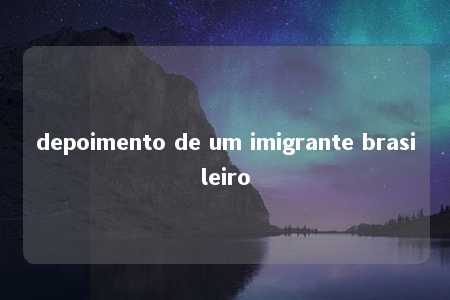 depoimento de um imigrante brasileiro