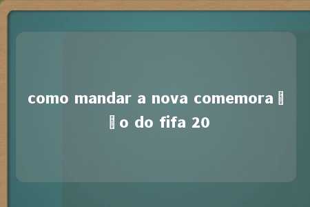 como mandar a nova comemoração do fifa 20