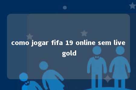 como jogar fifa 19 online sem live gold