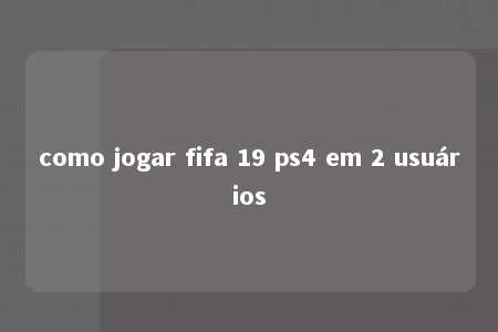 como jogar fifa 19 ps4 em 2 usuários