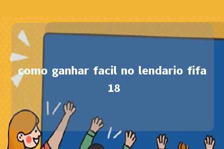 como ganhar facil no lendario fifa 18