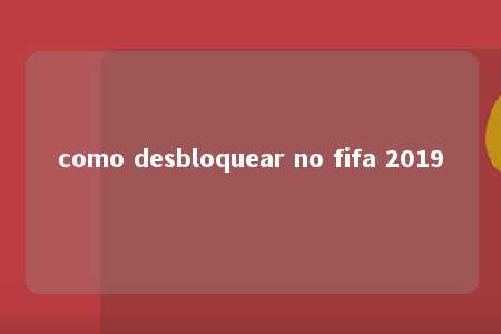 como desbloquear no fifa 2019