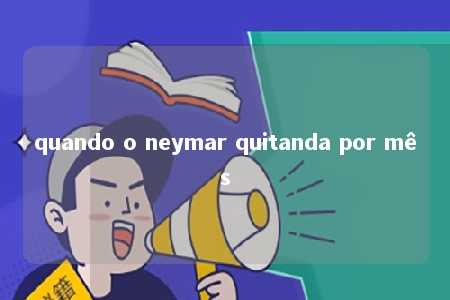 quando o neymar quitanda por mês