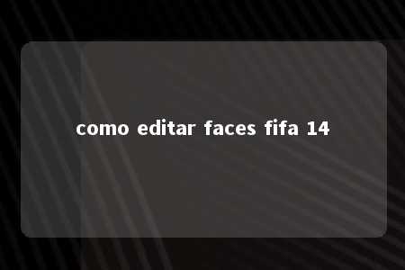 como editar faces fifa 14